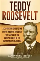 Teddy Roosevelt: Roosevelt: Pútavý sprievodca životom Theodora Roosevelta, ktorý bol 26. prezidentom Spojených štátov amerických - Teddy Roosevelt: A Captivating Guide to the Life of Theodore Roosevelt Who Served as the 26th President of the United States of America