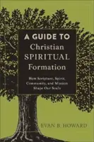 Sprievodca kresťanskou duchovnou formáciou: Ako Písmo, duch, spoločenstvo a misia formujú našu dušu. - A Guide to Christian Spiritual Formation: How Scripture, Spirit, Community, and Mission Shape Our Souls