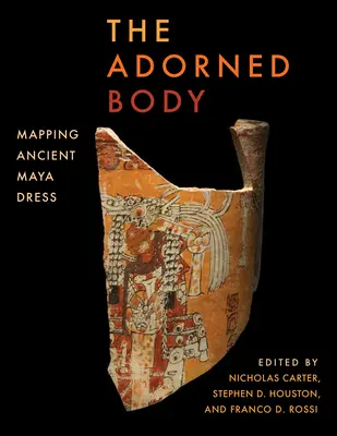 Ozdobené telo: Alebo: Mapovanie odievania starých Mayov - The Adorned Body: Mapping Ancient Maya Dress