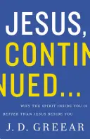 Ježiš, pokračovanie...: Prečo je Duch v tebe lepší ako Ježiš vedľa teba - Jesus, Continued...: Why the Spirit Inside You Is Better Than Jesus Beside You
