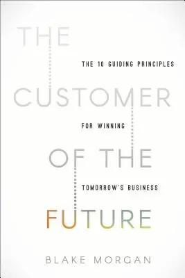 Zákazník budúcnosti: Zákazník budúcnosti: 10 hlavných zásad pre získanie biznisu zajtrajška - The Customer of the Future: 10 Guiding Principles for Winning Tomorrow's Business