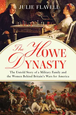 Dynastia Howeovcov: Howeova dynastia: nevypovedaný príbeh vojenskej rodiny a žien, ktoré stáli za britskými vojnami o Ameriku - The Howe Dynasty: The Untold Story of a Military Family and the Women Behind Britain's Wars for America