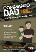 Commando Dad - Základný výcvik: Ako sa stať elitným otcom alebo opatrovateľom. Od narodenia do troch rokov - Commando Dad - Basic Training: How to be an Elite Dad or Carer. From Birth to Three Years