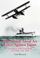Holandské námorné letectvo proti Japonsku: Obrana Holandskej východnej Indie, 1941-1942 - The Dutch Naval Air Force Against Japan: The Defense of the Netherlands East Indies, 1941-1942