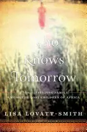 Kto vie, čo bude zajtra - Spomienky na hľadanie rodiny medzi stratenými deťmi Afriky - Who Knows Tomorrow - A Memoir of Finding Family among the Lost Children of Africa