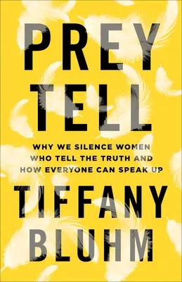 Prey Tell: Prečo umlčujeme ženy, ktoré hovoria pravdu, a ako môže každý prehovoriť - Prey Tell: Why We Silence Women Who Tell the Truth and How Everyone Can Speak Up