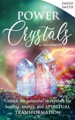 Power Crystals For Beginners (Kryštály energie pre začiatočníkov): Odhaľte potenciál kryštálov pre liečenie, energiu a duchovnú transformáciu. - Power Crystals For Beginners: Unlock the Potential in Crystals for Healing, Energy, and Spiritual Transformation