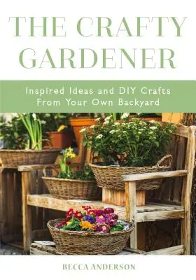 The Crafty Gardener (Mazaný záhradník): (Country Decorating Book, Gardener Garden, Companion Planting, Fo - The Crafty Gardener: Inspired Ideas and DIY Crafts from Your Own Backyard (Country Decorating Book, Gardener Garden, Companion Planting, Fo
