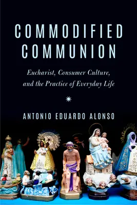 Komodifikované spoločenstvo: Eucharistia, konzumná kultúra a prax každodenného života - Commodified Communion: Eucharist, Consumer Culture, and the Practice of Everyday Life