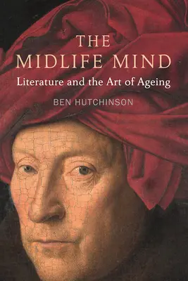 The Midlife Mind (Mysl v strednom veku): Literatúra a umenie starnutia - The Midlife Mind: Literature and the Art of Aging