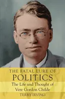 Osudové vábenie politiky: Život a myslenie Vere Gordona Childa - The Fatal Lure of Politics: The Life and Thought of Vere Gordon Childe