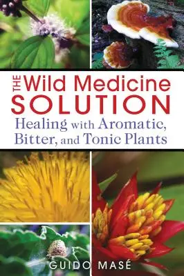 Riešenie divokej medicíny: Liečba aromatickými, horkými a tonizujúcimi rastlinami - The Wild Medicine Solution: Healing with Aromatic, Bitter, and Tonic Plants