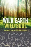 Divoká zem, divoká duša: Príručka pre extatickú kultúru - Wild Earth, Wild Soul: A Manual for an Ecstatic Culture