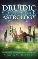 Druidská astrológia hviezd duše: Nový spôsob, ako odhaliť svoje minulé životy bez regresií do minulých životov - Druidic Soul Star Astrology: A New Way to Discover Your Past Lives Without Past-Life Regressions