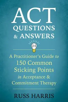 Otázky a odpovede ACT: Príručka pre praktizujúceho lekára k 150 najčastejším problémovým bodom v terapii prijatím a záväzkami (Acceptance and Commitment Therapy) - ACT Questions and Answers: A Practitioner's Guide to 150 Common Sticking Points in Acceptance and Commitment Therapy