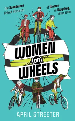 Ženy na kolesách: Škandalózne nevypovedané príbehy žien v cyklistike - Women on Wheels: The Scandalous Untold Histories of Women in Bicycling