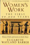 Ženské práce: Ženy, tkanina a spoločnosť v raných dobách - Women's Work: The First 20,000 Years Women, Cloth, and Society in Early Times