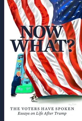 Čo teraz? Voliči sa vyjadrili: Eseje o živote po Trumpovi - Now What?: The Voters Have Spoken--Essays on Life After Trump