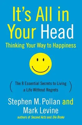 Všetko je to vo vašej hlave (Myslieť na šťastie): 8 základných tajomstiev, ako viesť život bez výčitiek - It's All in Your Head (Thinking Your Way to Happiness): The 8 Essential Secrets to Leading a Life Without Regrets