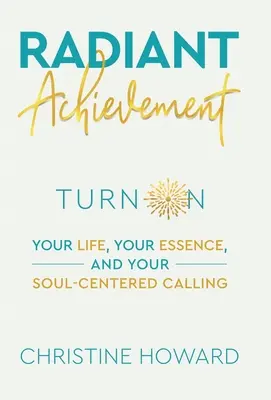 Žiarivý úspech: Vydajte sa na cestu k svojmu životu, svojej podstate a svojmu povolaniu, ktoré je zamerané na dušu - Radiant Achievement: Turn on Your Life, Your Essence, and Your Soul-Centered Calling