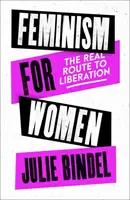 Feminizmus pre ženy - skutočná cesta k oslobodeniu (Bindel Julie (novinárka na voľnej nohe)) - Feminism for Women - The Real Route to Liberation (Bindel Julie (Freelance journalist))