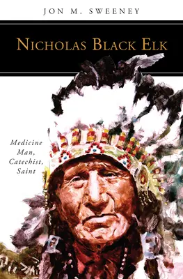 Nicholas Black Elk: Elk: šaman, katechéta, svätec - Nicholas Black Elk: Medicine Man, Catechist, Saint