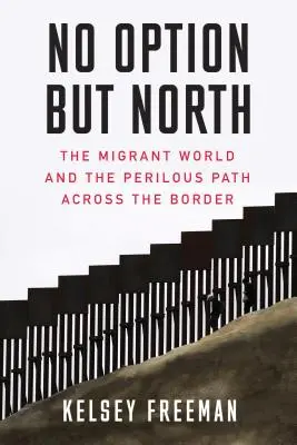 Žiadna iná možnosť ako sever: Svet migrantov a nebezpečná cesta cez hranice - No Option But North: The Migrant World and the Perilous Path Across the Border