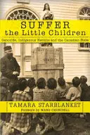 Trpte malé deti: Genocida, domorodé národy a kanadský štát - Suffer the Little Children: Genocide, Indigenous Nations and the Canadian State