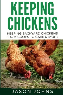 Chov kurčiat pre začiatočníkov: Chov kurčiat na dvore - od kurníkov po kŕmenie a starostlivosť a ďalšie informácie - Keeping Chickens For Beginners: Keeping Backyard Chickens From Coops To Feeding To Care And More