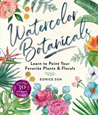 Akvarelové botaniky: Naučte sa maľovať svoje obľúbené rastliny a kvety - Watercolor Botanicals: Learn to Paint Your Favorite Plants and Florals