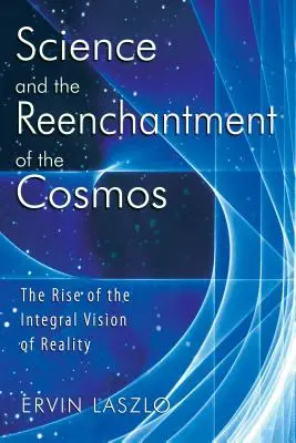 Veda a znovuzrodenie vesmíru: Vzostup integrálnej vízie reality - Science and the Reenchantment of the Cosmos: The Rise of the Integral Vision of Reality