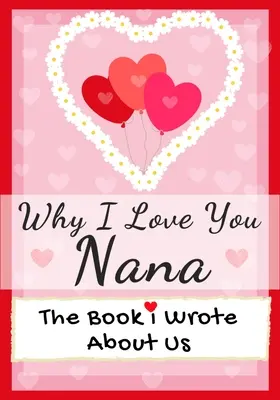 Prečo ťa mám rád, Nana: Kniha, ktorú som o nás napísala: Ideálny darček pre deti na Valentína, narodeniny, Vianoce, výročie, Deň matiek alebo - Why I Love You Nana: The Book I Wrote About Us Perfect for Kids Valentine's Day Gift, Birthdays, Christmas, Anniversaries, Mother's Day or