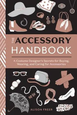 Príručka o doplnkoch: Príručka kostýmového návrhára: Tajomstvá kostýmového návrhára pri nákupe, nosení a starostlivosti o doplnky - The Accessory Handbook: A Costume Designer's Secrets for Buying, Wearing, and Caring for Accessories