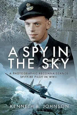 Špión na oblohe: Fotografický prieskumný pilot Spitfiru v druhej svetovej vojne - A Spy in the Sky: A Photographic Reconnaissance Spitfire Pilot in WWII