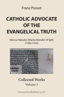 Katolícky obhajca evanjelickej pravdy: Marcus Marulus (Marko Marulič) zo Splitu (1450 - 1524): (M. Marulicus): Zborník, zväzok 5 - Catholic Advocate of the Evangelical Truth: Marcus Marulus (Marko Marulic) of Split (1450-1524): Collected Works, Volume 5