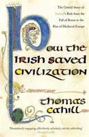 Ako Íri zachránili civilizáciu - Nevypovedaný príbeh o hrdinskej úlohe Írska od pádu Ríma po vzostup stredovekej Európy - How The Irish Saved Civilization - The Untold Story of Ireland's Heroic Role from the Fall of Rome to the Rise of Medieval Europe