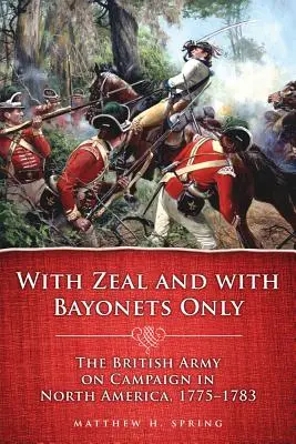 S horlivosťou a len s bajonetmi: 1775-1783: Britská armáda na ťažení v Severnej Amerike - With Zeal and with Bayonets Only: The British Army on Campaign in North America, 1775-1783