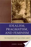 Idealizmus, pragmatizmus a feminizmus: Filozofia Elly Lyman Cabotovej - Idealism, Pragmatism, and Feminism: The Philosophy of Ella Lyman Cabot