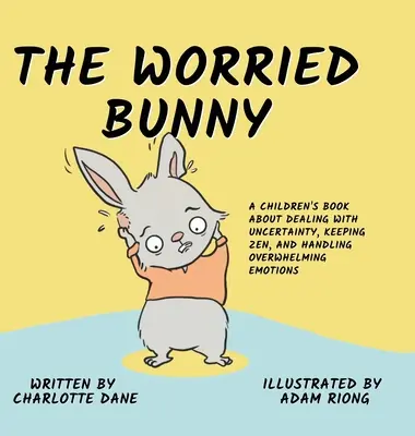 The Worried Bunny (Znepokojený zajačik): Kniha pre deti o tom, ako sa vyrovnať s neistotou, zachovať si zen a zvládnuť ohromujúce emócie - The Worried Bunny: A Children's Book About Dealing With Uncertainty, Keeping Zen, and Handling Overwhelming Emotions