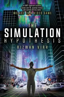 Hypotéza simulácie: Hypotéza: počítačový vedec z MIT ukazuje, prečo sa umelá inteligencia, kvantová fyzika a východná mystika zhodujú, že sme vo videohre - The Simulation Hypothesis: An MIT Computer Scientist Shows Why AI, Quantum Physics and Eastern Mystics All Agree We Are In a Video Game
