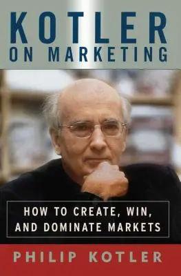 Kotler o marketingu: Ako vytvoriť, získať a ovládnuť trhy - Kotler on Marketing: How to Create, Win, and Dominate Markets