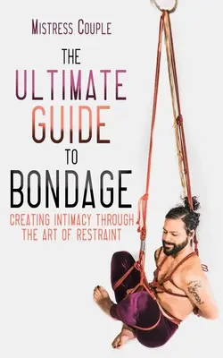 Dokonalý sprievodca bondage: Vytváranie intimity prostredníctvom umenia spútavania - The Ultimate Guide to Bondage: Creating Intimacy Through the Art of Restraint