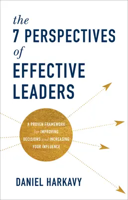 7 perspektív efektívnych lídrov: Osvedčený rámec na zlepšenie rozhodovania a zvýšenie vášho vplyvu - The 7 Perspectives of Effective Leaders: A Proven Framework for Improving Decisions and Increasing Your Influence