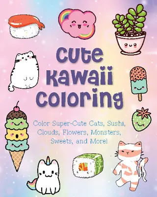 Roztomilé Kawaii maľovanky: Vyfarbujte superroztomilé mačky, suši, mraky, kvety, príšerky, sladkosti a ďalšie! - Cute Kawaii Coloring: Color Super-Cute Cats, Sushi, Clouds, Flowers, Monsters, Sweets, and More!