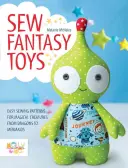 Šitie fantazijných hračiek: Jednoduché vzory na šitie magických bytostí od drakov po morské panny - Sew Fantasy Toys: Easy Sewing Patterns for Magical Creatures from Dragons to Mermaids