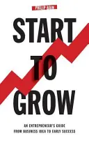 Začať rásť: Sprievodca podnikateľa od podnikateľského nápadu k počiatočnému úspechu - Start To Grow: An Entrepreneur's Guide from Business Idea to Early Success
