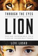 Očami leva: Vydajte sa v ústrety nemožnej bolesti a nájdite neuveriteľnú silu - Through the Eyes of a Lion: Facing Impossible Pain, Finding Incredible Power