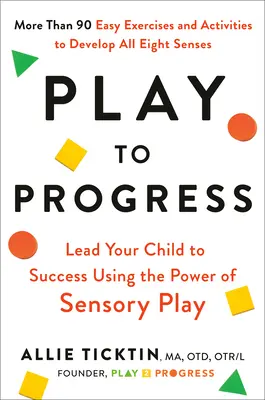 Hrou k pokroku: Vedenie dieťaťa k úspechu pomocou sily zmyslovej hry - Play to Progress: Lead Your Child to Success Using the Power of Sensory Play