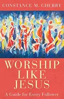 Uctievanie ako Ježiš: Príručka pre každého nasledovníka - Worship Like Jesus: A Guide for Every Follower
