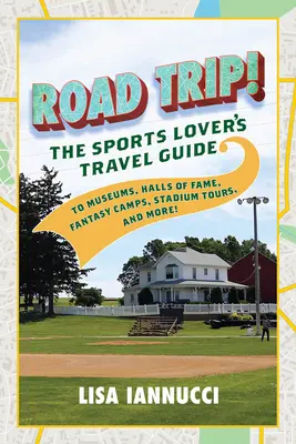 Road Trip: Cestovný sprievodca milovníka športu po múzeách, sieňach slávy, fantasy kempoch, prehliadkach štadiónov a ďalších miestach! - Road Trip: The Sports Lover's Travel Guide to Museums, Halls of Fame, Fantasy Camps, Stadium Tours, and More!